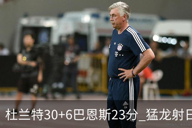 杜兰特30+6巴恩斯23分 猛龙射日结束两连败