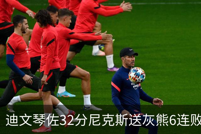 迪文琴佐32分尼克斯送灰熊6连败 热火大胜魔术